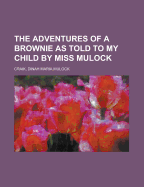The Adventures of a Brownie as Told to My Child by Miss Mulothe Adventures of a Brownie as Told to My Child by Miss Mulock Ck