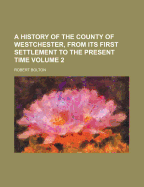 A History of the County of Westchester, from Its First Settlement to the Present Time Volume 2