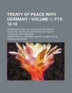 Treaty of Peace with Germany; Hearings Before the Committee on Foreign Relations, United States Senate, Sixty-Sixth Congress, First Session on the Treaty of Peace with Germany, Signed at Versailles on June 28, 1919, and Submitted Volume 2