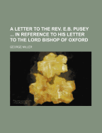 A Letter to the REV. E.B. Pusey in Reference to His Letter to the Lord Bishop of Oxford