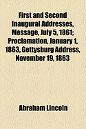 First and Second Inaugural Addresses: Message, July 5, 1861; Proclamation, January 1, 1863; Gettysburg Address, November 19, 1863