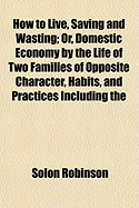 How to Live, Saving and Wasting; Or, Domestic Economy by the Life of Two Families of Opposite Character, Habits, and Practices Including the
