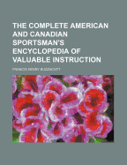 The Complete American and Canadian Sportsman's Encyclopedia of Valuable Instruction