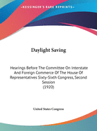 Daylight Saving: Hearings Before the Committee on Interstate and Foreign Commerce of the House of Representatives Sixty-Sixth Congress, Second Session (1920)
