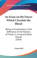 An Essay on the Forces Which Circulate the Blood: Being an Examination of the Difference of the Motions of Fluids in Living and Dead Vessels (1819)