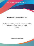 The Book of the Dead V1: The Papyrus of Ani, Scribe and Treasurer of the Temples of Egypt, about B.C. 1490 (1913)