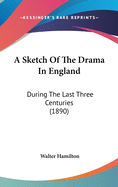A Sketch of the Drama in England: During the Last Three Centuries (1890)
