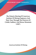The Ontario Meeting of American Institute of Mining Engineers and Their Tour Through the Districts of Cobalt, Sudbury and Moose Mountain (1907)