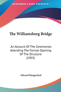 The Williamsburg Bridge: An Account of the Ceremonies Attending the Formal Opening of the Structure (1903)