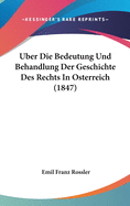 Uber Die Bedeutung Und Behandlung Der Geschichte Des Rechts in Osterreich (1847)