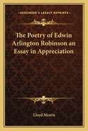 The Poetry of Edwin Arlington Robinson an Essay in Appreciation