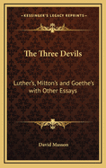 The Three Devils: Luther's, Milton's and Goethe's with Other Essays