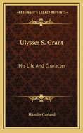 Ulysses S. Grant; His Life and Character