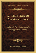 A Hidden Phase of American History: Ireland's Part in America's Struggle for Liberty