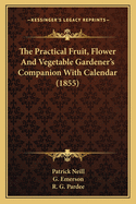 The Practical Fruit, Flower and Vegetable Gardener's Companithe Practical Fruit, Flower and Vegetable Gardener's Companion with Calendar (1855) on with Calendar (1855)