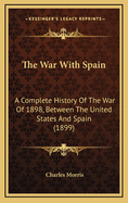 The War with Spain a Complete History of the War of 1898 Between the United States and Spain