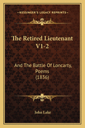 The Retired Lieutenant V1-2 the Retired Lieutenant V1-2: And the Battle of Loncarty, Poems (1836) and the Battle of Loncarty, Poems (1836)