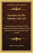 Sermons on the Sabbath and Law Sermons on the Sabbath and Law: Embracing an Outline of the Biblical and Secular History of Embracing an Outline of the Biblical and Secular History of the Sabbath for Six Thousand Years (1870) the Sabbath for Six...