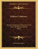 William F. Mahoney: Memorial Addresses Delivered in the House of Representatives (1905)