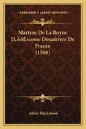Martyre de La Royne Da Acentsacentsa A-Acentsa Acentsescosse Douairiere de France (1588)