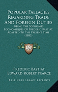 Popular Fallacies Regarding Trade and Foreign Duties: Being the Sophismes Economiques of Frederic Bastiat, Adapted to the Present Time (1882)