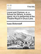 Lionel and Clarissa: Or, a School for Fathers. a Comic Opera. as It Is Performed at the Theatre-Royal in Drury-Lane.