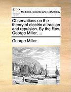 Observations on the Theory of Electric Attraction and Repulsion. by the REV. George Miller, ...