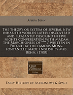 The Theory or System of Several New Inhabited Worlds Lately Discovered and Pleasantly Describ'd in Five Nights Conversation with Madam the Marchioness of **** / Written in French by the Famous Mons. Fontanelle; Made English by Mrs. Behn. (1700)