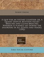 A Quip for an Vpstart Courtier: Or, a Quaint Dispute Betvveen Veluet Breeches and Cloth-Breeches Wherein Is Plainely Set Downe the Disorders in All Estates and Trades. (1592)
