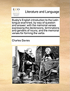 Busby's English Introduction to the Latin Tongue Examined, by Way of Question and Answer: With the Memorial Verses Expressing the Declensions, Terminations and Genders of Nouns; And the Memorial Verses for Forming the Verbs
