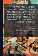 The Adoption of the Metric System of Weights and Measures by the U. S. Marine-Hospital Service for Purveying Medicines, and for Other Official Medical Purposes: Together with Rules for Converting Terms of the U. S. Apothecaries' Weights and Measures Into