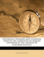 Statements, Opinions and Testimony Taken by the Committee of Inquiry Appointed by the Trustees of Columbia College