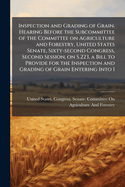 Inspection and Grading of Grain. Hearing Before the Subcommittee of the Committee on Agriculture and Forestry, United States Senate, Sixty-Second Congress, Second Session, on S.223, a Bill to Provide for the Inspection and Grading of Grain Entering Into I