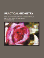 Practical Geometry; With Selected Applications in Mensuration, in Artificers' Work and Mechanics