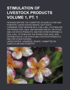 Stimulation of Livestock Products Volume 1, PT. 1; Hearings Before the Committee on Agriculture and Forestry, United States Senate, Sixty-Sixth Congress, First Session on S. 2199, a Bill to Stimulate the Production, Sale, and Distribution of Live Stock an