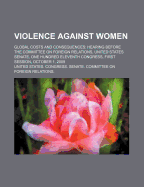 Violence Against Women: Global Costs and Consequences: Hearing Before the Committee on Foreign Relations, United States Senate, One Hundred Eleventh Congress, First Session, October 1, 2009