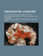 Tableaux de La Nature; Ou Considerations Sur Les Deserts, Sur La Physionomie Des Vegetaux, Et Sur Les Cataractes de L'Orenoque