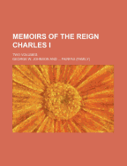 Memoirs of the Reign Charles I; Two Volumes