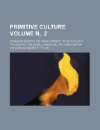 Primitive Culture Volume . 2; Researches Into the Development of Mythology, Philosophy, Religion, Language, Art, and Custom