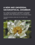 A New and Universal Geographical Grammar; Or, a Complete Systeme of Geography, Containing the Ancient and Present State of All the Empires, Kingdoms, States, and Republics, in the Known World