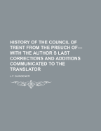 History of the Council of Trent from the Preuch Of--- With the Author S Last Corrections and Additions Communicated to the Translator