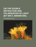 On the Double Refraction and Polarisation of Light [By Sir D. Brewster]