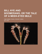 Bill Nye and Boomerang, or the Tale of a Meek-Eyed Mule; And Some Other Literary Gems