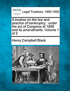 A Treatise on the Law and Practice of Bankruptcy: Under the Act of Congress of 1898 and Its Amendments. Volume 1 of 2