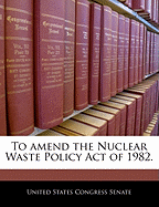 To Amend the Nuclear Waste Policy Act of 1982.