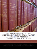 Finding Solutions to the Asbestos Litigation Problem: The Fairness in Asbestos Compensation Act of 1999: Hearing Before the Subcommittee on Administrative Oversight and the Courts of the Committee on the Judiciary, United States Senate, One Hundred Sixth