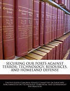 Securing Our Ports Against Terror: Technology, Resources, and Homeland Defense: Hearing Before the Subcommittee on Technology, Terrorism