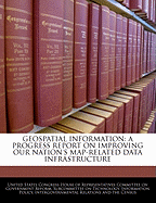 Geospatial Information: A Progress Report on Improving Our Nation's Map-Related Data Infrastructure: Hearing Before the Subcommittee on Technology, Information Policy, Intergovernmental Relations
