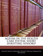 Ageism in the Health Care System: Short Shrifting Seniors?