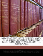 Breaking the Silver Ceiling: A New Generation of Older Americans Redefining the New Rules of the Workplace